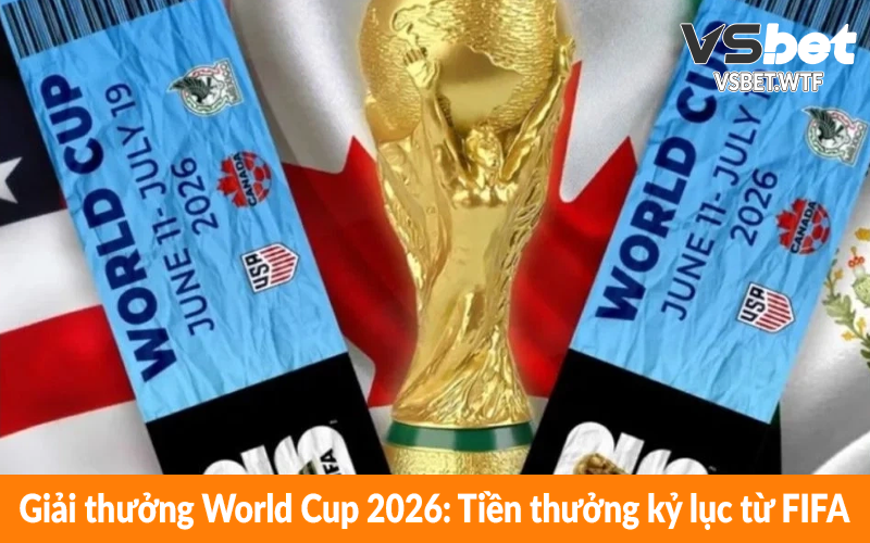 Giải thưởng World Cup 2026 - Tiền thưởng kỷ lục từ FIFA