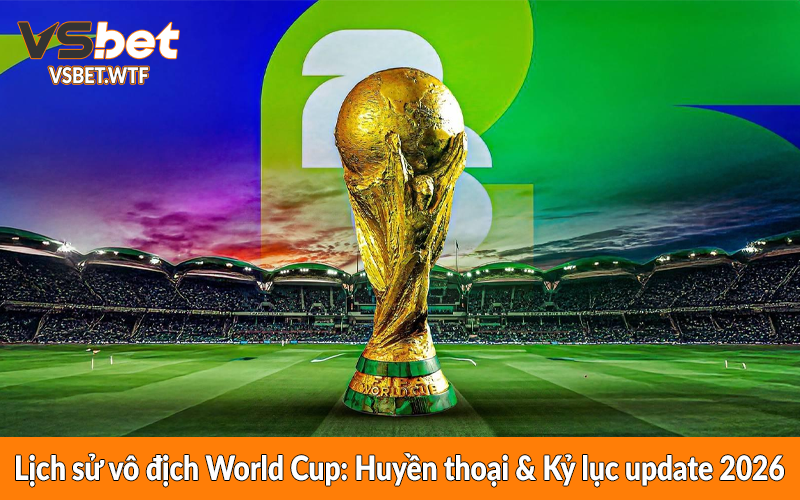 Lịch sử vô địch World Cup: Huyền thoại & Kỷ lục update 2026