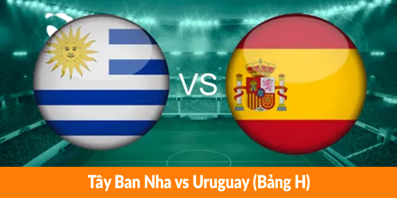 Tây Ban Nha vs Uruguay (Bảng H)