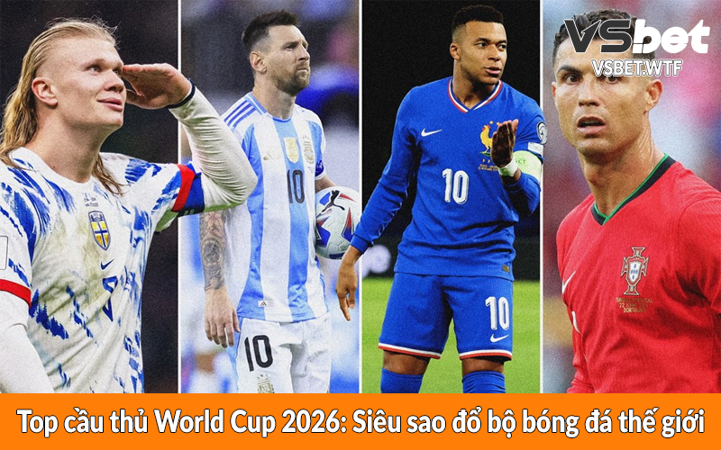 Top cầu thủ World Cup 2026 - Siêu sao đổ bộ bóng đá thế giới