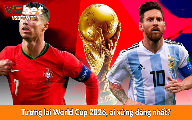 Tương lai World Cup 2026, ai xứng đáng nhất? Tương lai World Cup 2026, ai xứng đáng nhất?